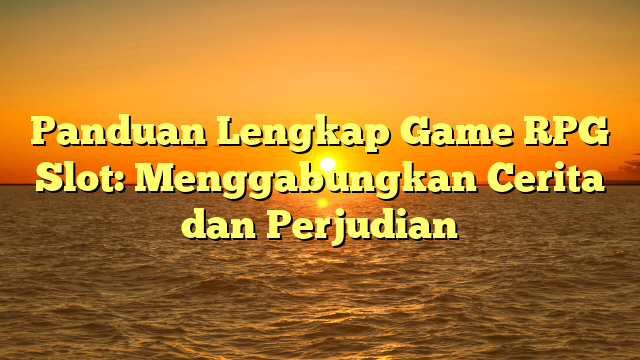 Panduan Lengkap Game RPG Slot: Menggabungkan Cerita dan Perjudian