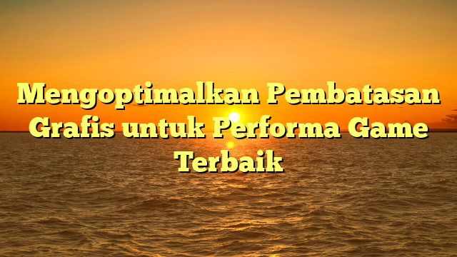 Mengoptimalkan Pembatasan Grafis untuk Performa Game Terbaik