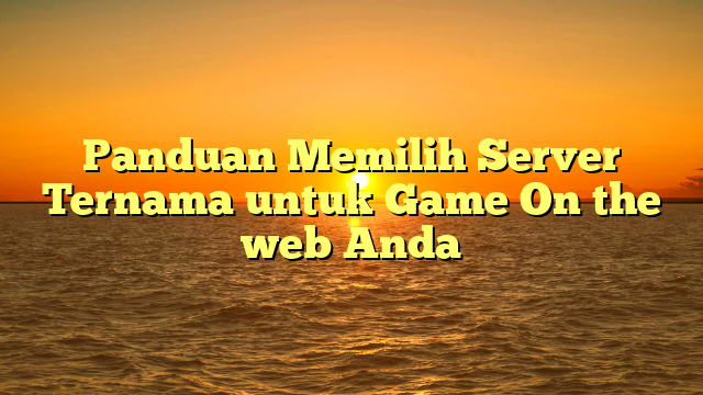 Panduan Memilih Server Ternama untuk Game On the web Anda