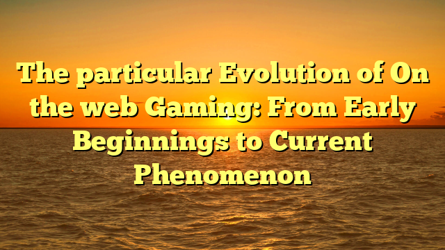 The particular Evolution of On the web Gaming: From Early Beginnings to Current Phenomenon