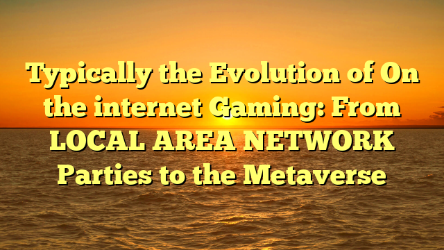 Typically the Evolution of On the internet Gaming: From LOCAL AREA NETWORK Parties to the Metaverse